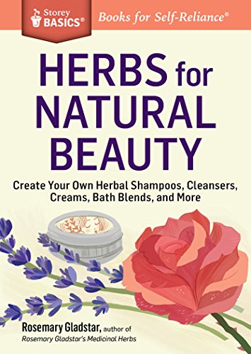 Herbs for Natural Beauty: Create Your Own Herbal Shampoos, Cleansers, Creams, Bath Blends, and More: Create Your Own Herbal Shampoos, Cleansers, Creams, Bath Blends, and More. A Storey BASICS® Title